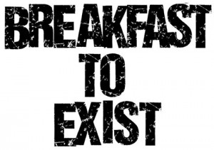 Breakfast To Exist